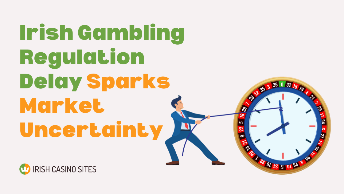 Delay to Irish Gambling Regulation Leads to Further Market Uncertainty
